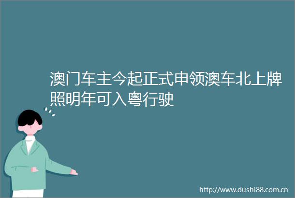 澳门车主今起正式申领澳车北上牌照明年可入粤行驶