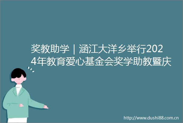 奖教助学｜涵江大洋乡举行2024年教育爱心基金会奖学助教暨庆祝第40个教师节表彰大会