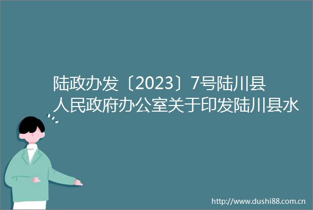 陆政办发〔2023〕7号陆川县办公室关于印发陆川县水上搜救应急预案（2023年修订）的通知