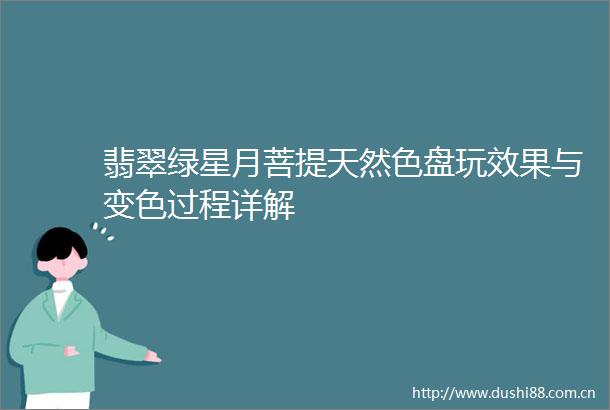 翡翠绿星月菩提天然色盘玩效果与变色过程详解