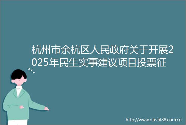 杭州市余杭区关于开展2025年民生实事建议项目投票征集工作的公告