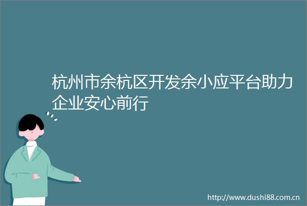 杭州市余杭区开发余小应平台助力企业安心前行