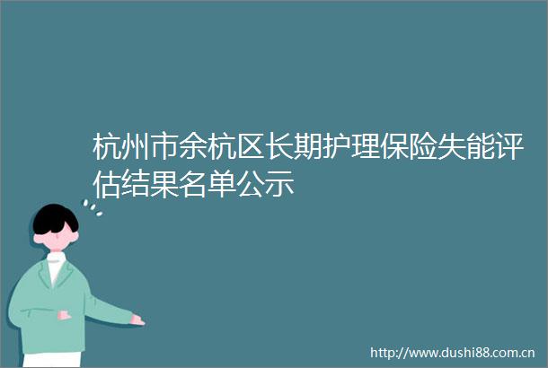 杭州市余杭区长期护理保险失能评估结果名单公示