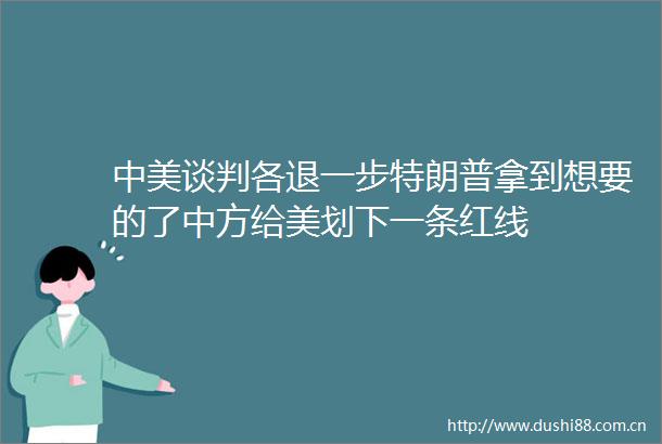 中美谈判各退一步特朗普拿到想要的了中方给美划下一条红线