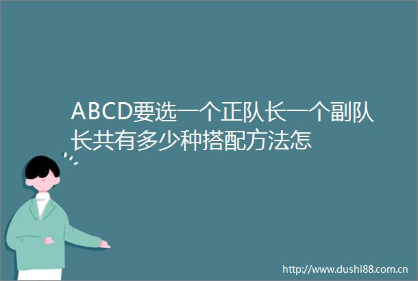 ABCD要选一个正队长一个副队长共有多少种搭配方法怎