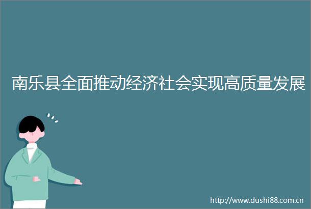南乐县全面推动经济社会实现高质量发展