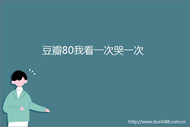 豆瓣80我看一次哭一次