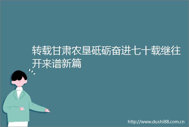 转载甘肃农垦砥砺奋进七十载继往开来谱新篇