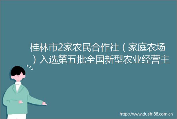 桂林市2家农民合作社（家庭农场）入选第五批全国新型农业经营主体典型案例公示名单