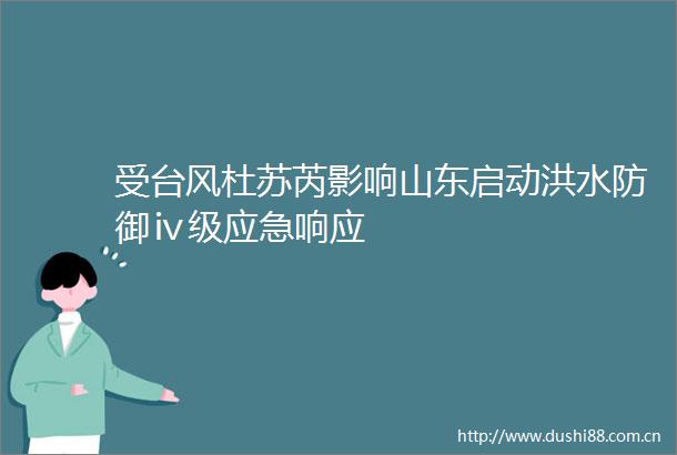 受台风杜苏芮影响山东启动洪水防御ⅳ级应急响应