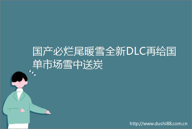 国产必烂尾暖雪全新DLC再给国单市场雪中送炭