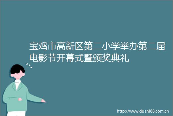 宝鸡市高新区第二小学举办第二届电影节开幕式暨颁奖典礼