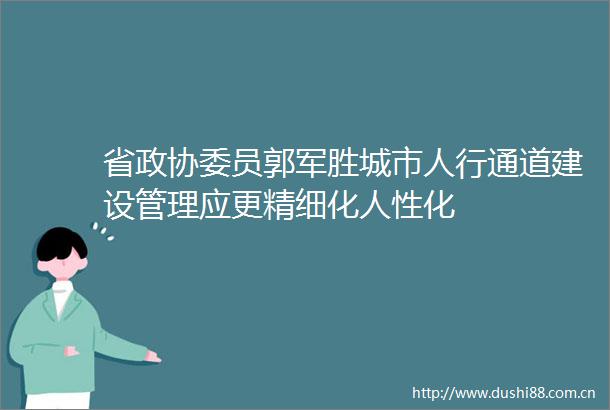 省政协委员郭军胜城市人行通道建设管理应更精细化人性化