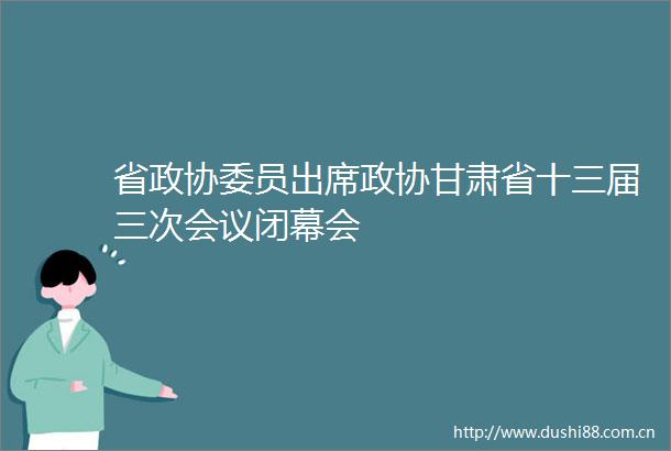 省政协委员出席政协甘肃省十三届三次会议闭幕会