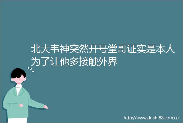 北大韦神突然开号堂哥证实是本人为了让他多接触外界