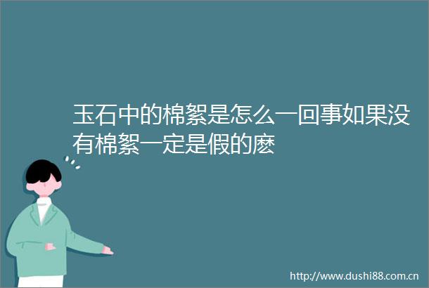 玉石中的棉絮是怎么一回事如果没有棉絮一定是假的麽