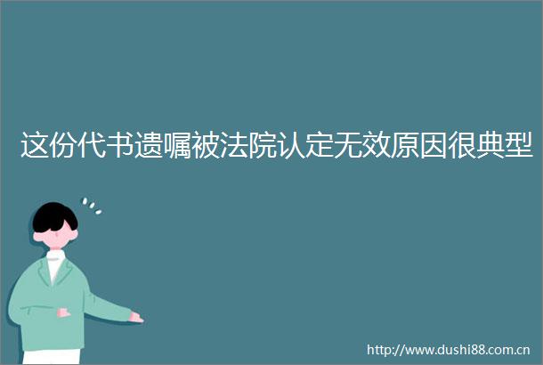 这份代书遗嘱被认定无效原因很典型