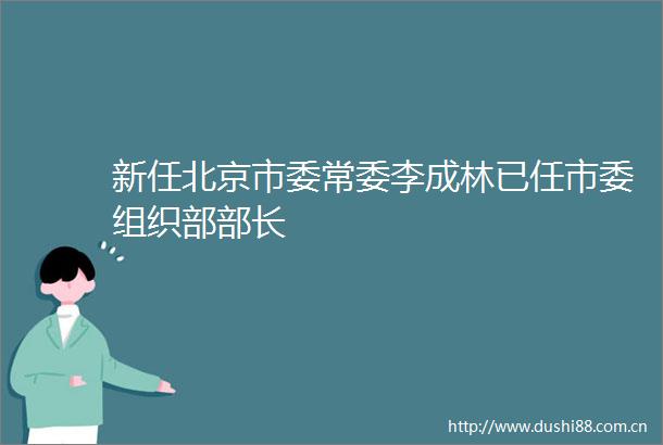 新任北京市委常委李成林已任市委组织部部长