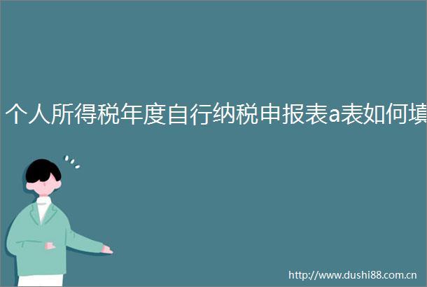 个人所得税年度自行纳税申报表a表如何填
