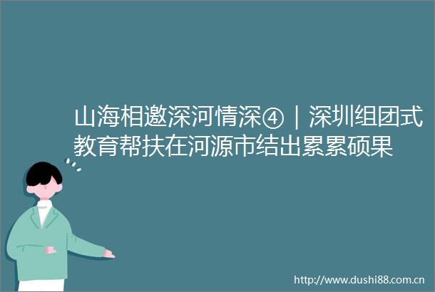 山海相邀深河情深④｜深圳组团式教育帮扶在河源市结出累累硕果