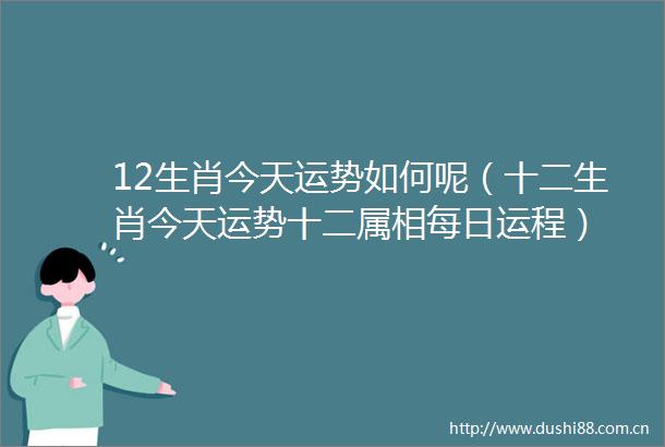12生肖今天运势如何呢（十二生肖今天运势十二属相每日运程）