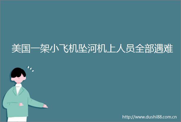 美国一架小飞机坠河机上人员全部遇难