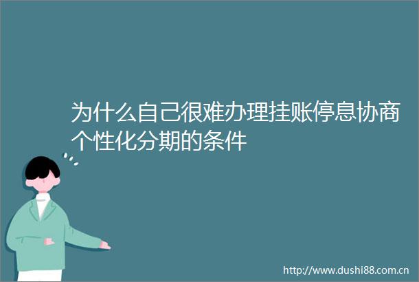 为什么自己很难办理挂账停息协商个性化分期的条件