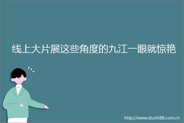 线上大片展这些角度的九江一眼就惊艳