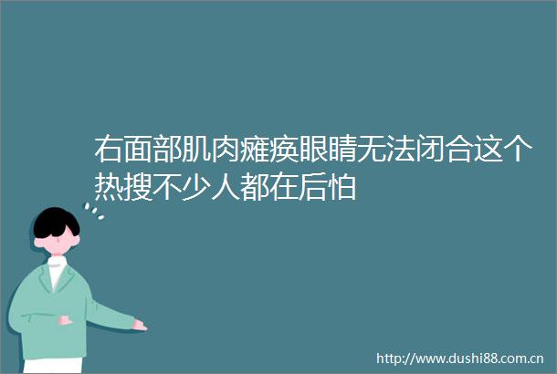 右面部肌肉瘫痪眼睛无法闭合这个热搜不少人都在后怕