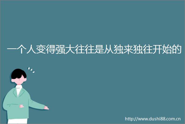 一个人变得强大往往是从独来独往开始的