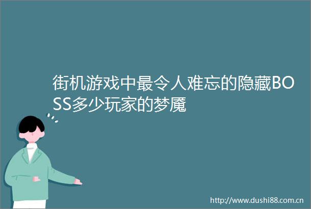 街机游戏中最令人难忘的隐藏BOSS多少玩家的梦魇