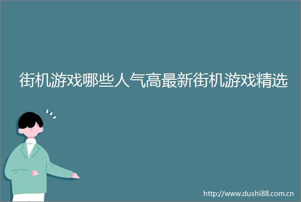 街机游戏哪些人气高最新街机游戏精选