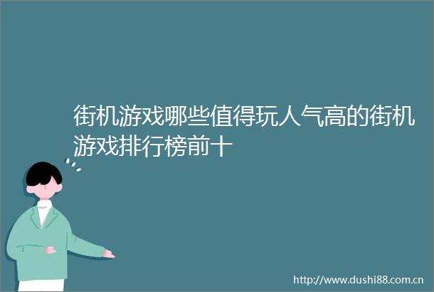 街机游戏哪些值得玩人气高的街机游戏排行榜前十