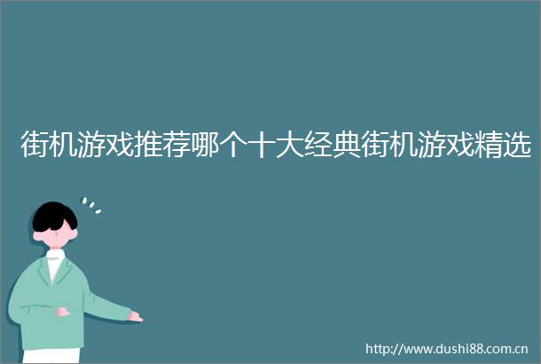 街机游戏推荐哪个十大经典街机游戏精选