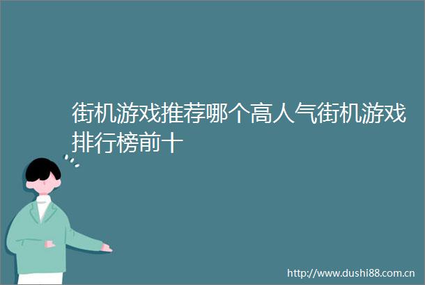 街机游戏推荐哪个高人气街机游戏排行榜前十