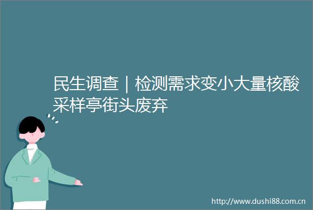 民生调查｜检测需求变小大量核酸采样亭街头废弃