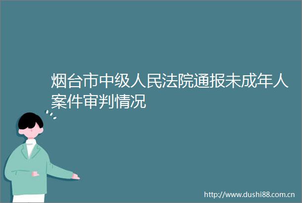烟台市中级通报未成年人案件审判情况