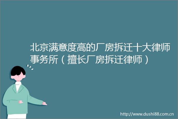北京满意度高的厂房拆迁十大律师事务所（擅长厂房拆迁律师）