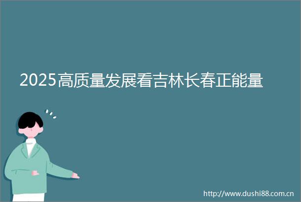 2025高质量发展看吉林长春正能量