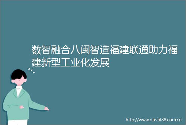 数智融合八闽智造福建联通助力福建新型工业化发展