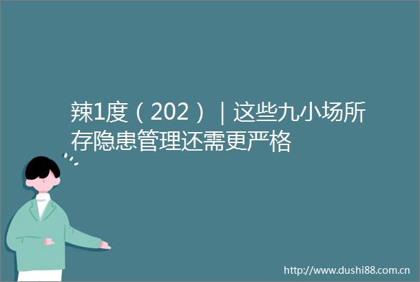 辣1度（202）｜这些九小场所存隐患管理还需更严格