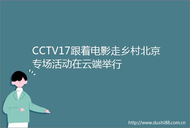 CCTV17跟着电影走乡村北京专场活动在云端举行