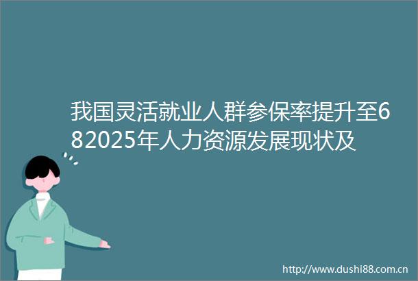 我国灵活就业人群参保率提升至682025年人力资源发展现状及趋势展望