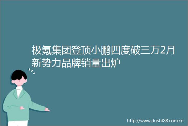 极氪集团登顶小鹏四度破三万2月新势力品牌销量出炉