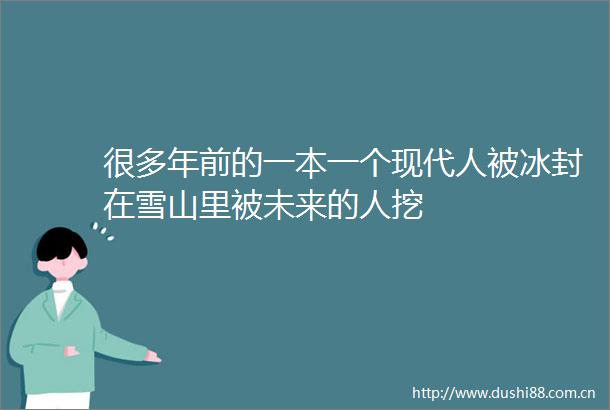 很多年前的一本一个现代人被冰封在雪山里被未来的人挖