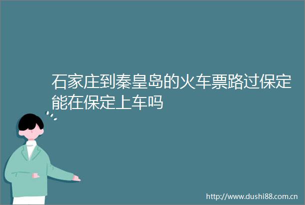 石家庄到秦皇岛的火车票路过保定能在保定上车吗