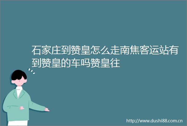 石家庄到赞皇怎么走南焦客运站有到赞皇的车吗赞皇往