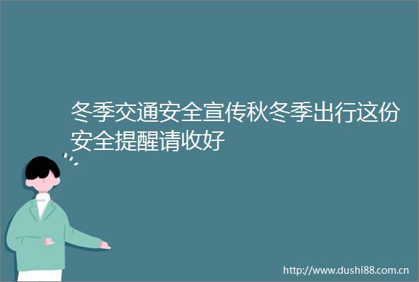 冬季交通安全宣传秋冬季出行这份安全提醒请收好