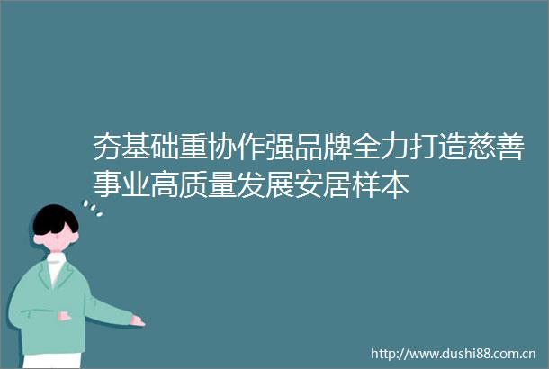 夯基础重协作强品牌全力打造慈善事业高质量发展安居样本