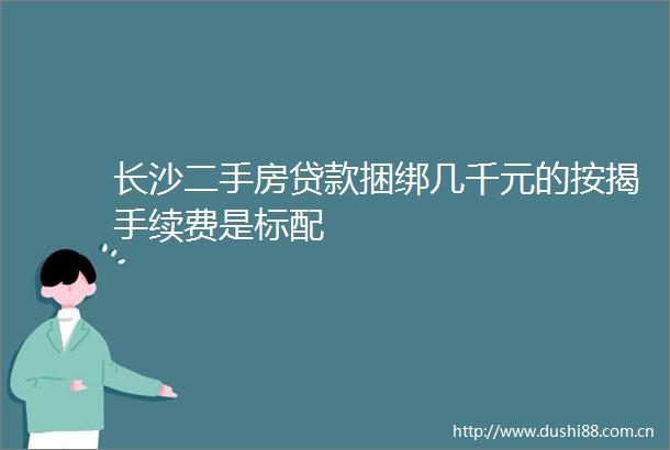 长沙二手房捆绑几千元的按揭手续费是标配